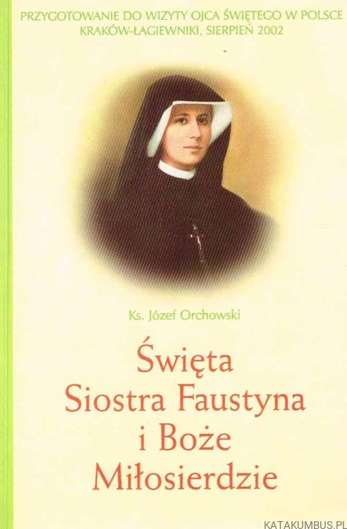 Święta Siostra Faustyna i Boże Miłosierdzie. Ks. JÓZEF ORCHOWSKI