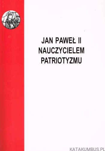 Jan Paweł II nauczycielem patriotyzmu / red. ks. Adam Bałabuch