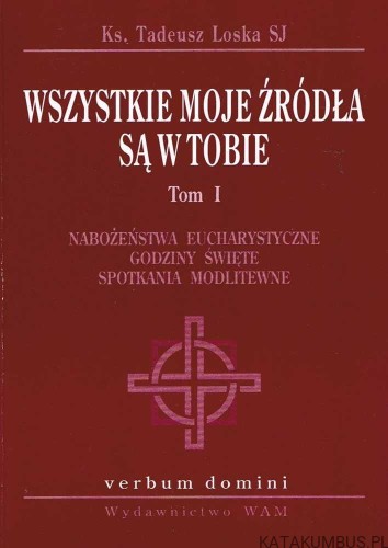 Wszystkie moje źródła są w Tobie. Tom I. Ks. TADEUSZ LOSKA SJ