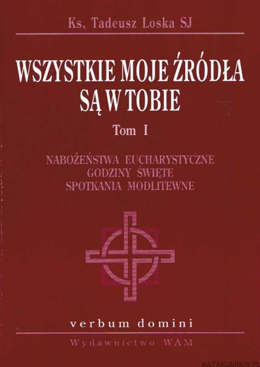 Wszystkie moje źródła są w Tobie. Tom I. Ks. TADEUSZ LOSKA SJ