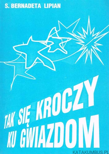 Tak się kroczy ku gwiazdom / s. Bernadetta Lipian