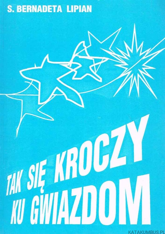 Tak się kroczy ku gwiazdom / s. Bernadetta Lipian