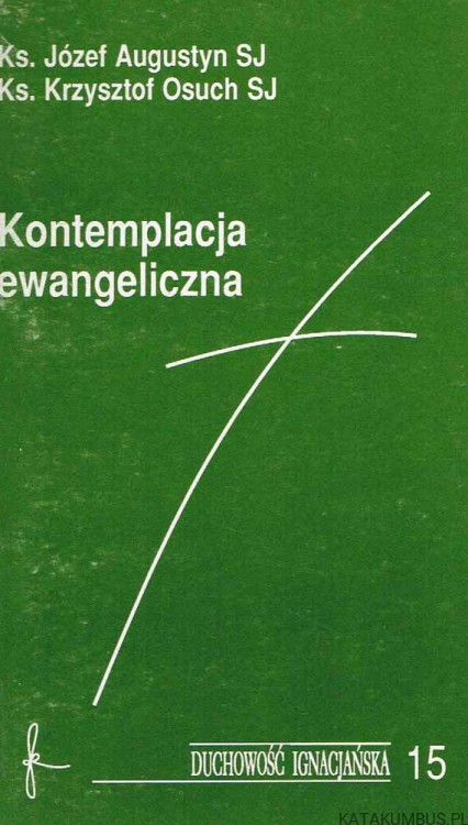 Kontemplacja ewangeliczna. Ks. JÓZEF AUGUSTYN SJ, Ks. KRZYSZTOF OSUCH SJ