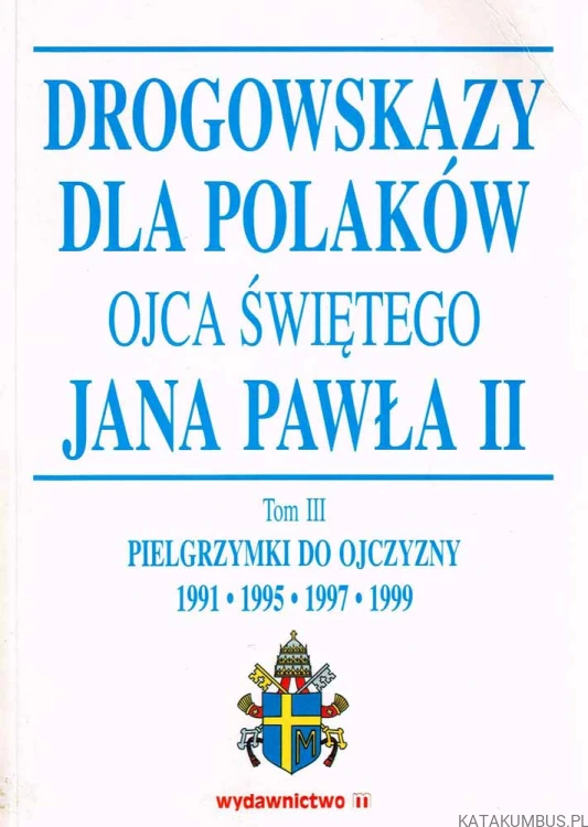 Drogowskazy dla Polaków Ojca Świętego Jana Pawła II Tom III. Red. JOANNA ŁAZARÓW