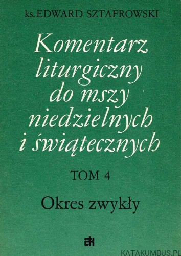 Komentarz liturgiczny do Mszy niedzielnych i świątecznych. Tom 4. ks. EDWARD SZTAFROWSKI