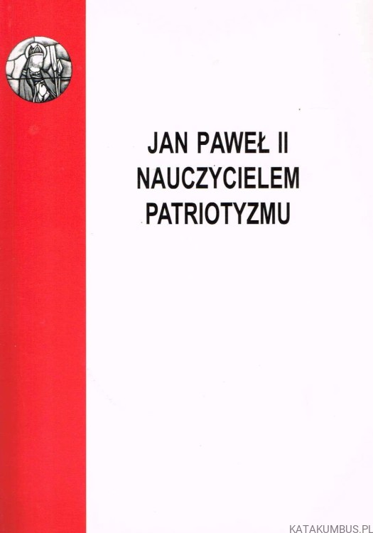 Jan Paweł II nauczycielem patriotyzmu / red. ks. Adam Bałabuch