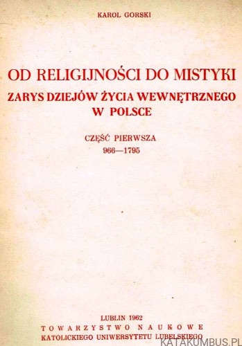 Od religijności do mistyki. Cz. 1 (966-1795). Zarys dziejów życia wewnętrznego w Polsce. KAROL GÓRSKI