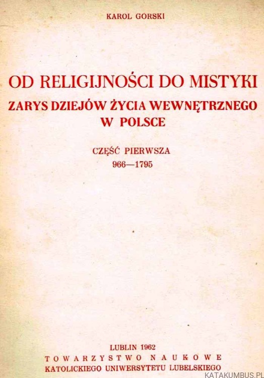 Od religijności do mistyki. Cz. 1 (966-1795). Zarys dziejów życia wewnętrznego w Polsce. KAROL GÓRSKI