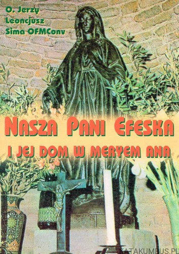 Nasza Pani Efeska i Jej dom w Meryem Ana / o. Jerzy Leoncjusz Sima OFMConv