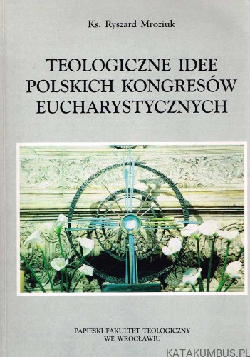 Teologiczne idee Polskich Kongresów Eucharystycznych. Ks. RYSZARD MROZIUK