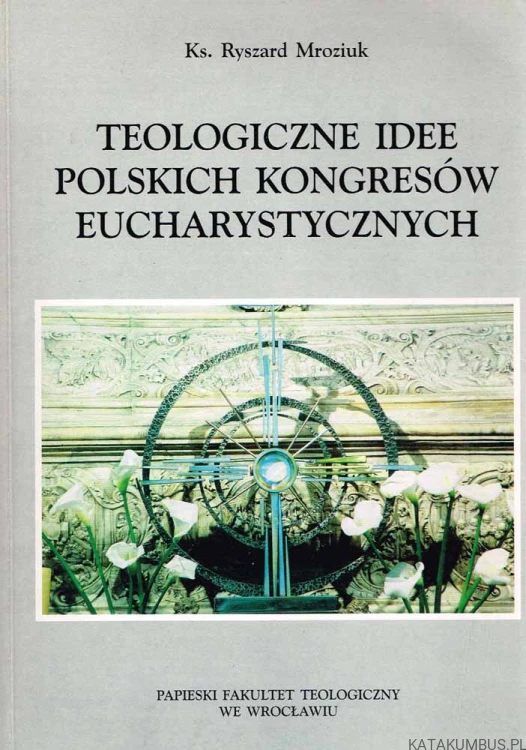 Teologiczne idee Polskich Kongresów Eucharystycznych. Ks. RYSZARD MROZIUK