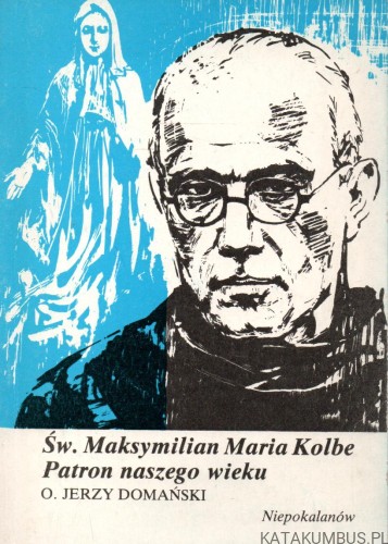 Święty Maksymilian Maria Kolbe. Patron naszego wieku. O. JERZY DOMAŃSKI