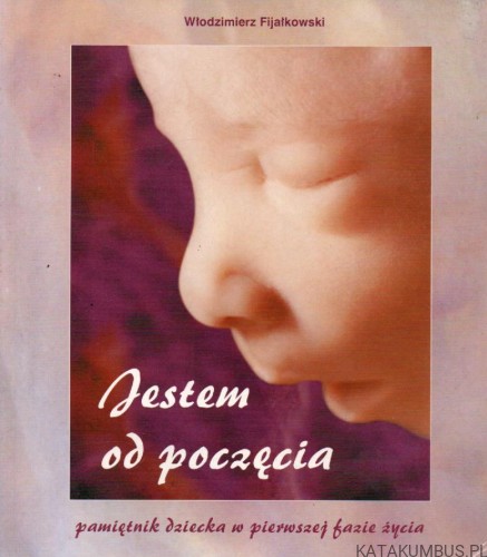 Jestem od poczęcia. Pamiętnik dziecka w pierwszej fazie życia. WŁODZIMIERZ FIJAŁKOWSKI