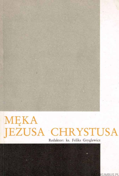 Męka Jezusa Chrystusa. Red. ks. FELIKS GRYGLEWICZ