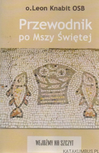 Przewodnik po Mszy Świętej. o.LEON KNABIT OSB