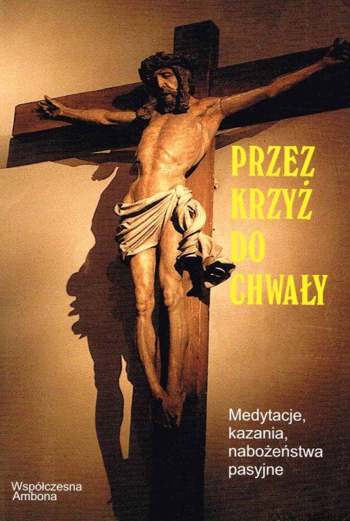 Przez krzyż do chwały - Medytacje, kazania, nabożeństwa pasyjne. PRACA ZBIOROWA