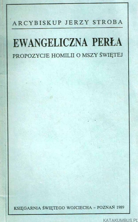 Ewangeliczna perła. Propozycje Homilii o Mszy Świętej. abp JERZY STROBA