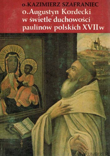 O. Augustyn Kordecki w świetle duchowości paulinów polskich XVIIw. O. KAZIMIERZ SZAFRANIEC