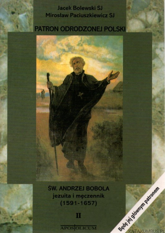 Patron odrodzonej Polski. Św. Andrzej Bobola. JACEK BOLEWSKI SJ, MIROSŁAW PACIUSZKIEWICZ SJ