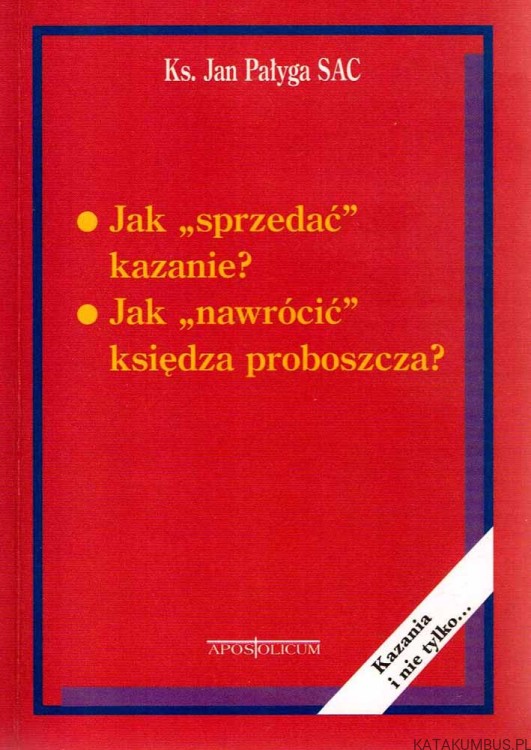 Jak "sprzedać" kazanie? Jak "nawrócić" księdza proboszcza?. Ks. JAN PAŁYGA SAC