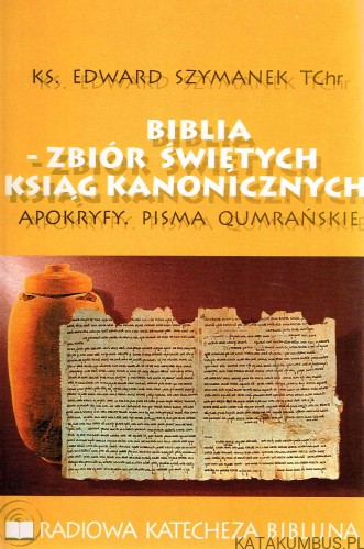 Biblia-zbiór świętych Ksiąg Kanonicznych / Ks. Edward Szymanek TChr