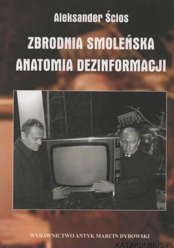 Zbrodnia smoleńska. Anatomia dezinformacji. ALEKSANDER ŚCIOS