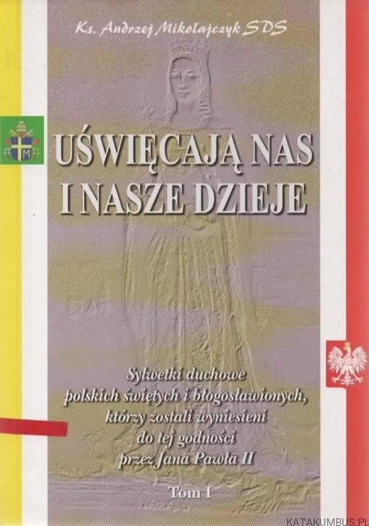 Uświęcają nas i nasze dzieje. Tom I. ks. ANDRZEJ MIKOŁAJCZYK SDS