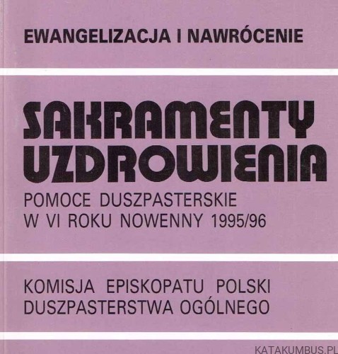 Sakramenty Uzdrowienia. Pomoce duszpasterskie w VI roku Nowenny 1995/96. PRACA ZBIOROWA
