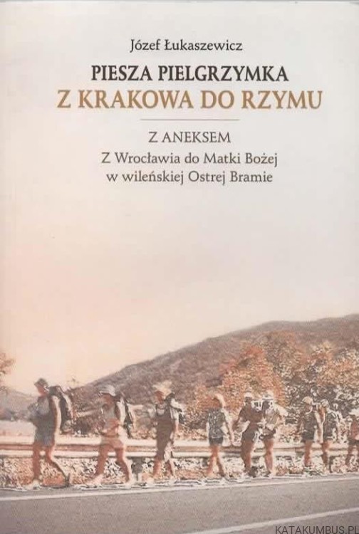 PIESZA PIELGRZYMKA Z KRAKOWA DO RZYMU. JÓZEF ŁUKASZEWICZ