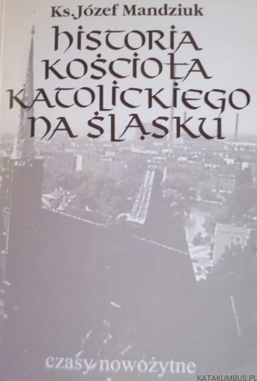 Historia kościoła katolickiego na Śląsku tom III część 1. Ks. JÓZEF MANDZIUK