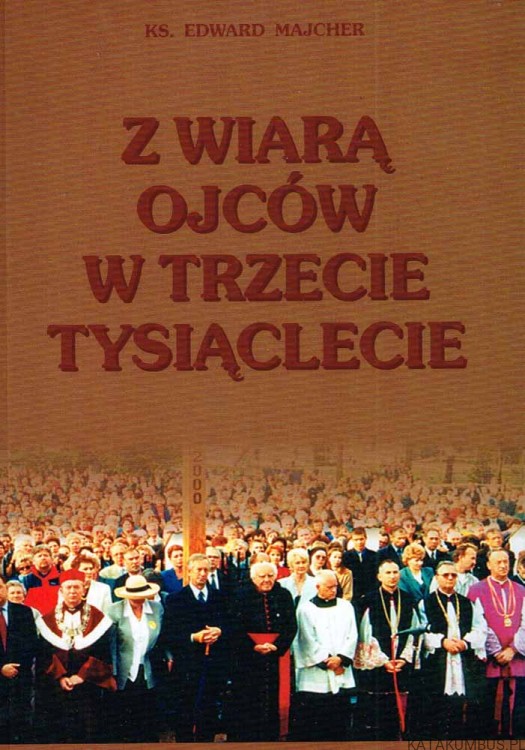 Z Wiarą Ojców w trzecie tysiąclecie. Ks. EDWARD MAJCHER