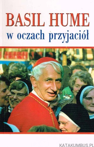 Basil Hume w oczach przyjaciół. Red. BOGNA PASZKIEWICZ