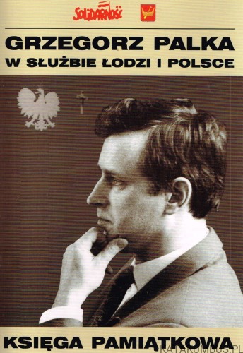 Grzegorz Palka w służbie Łodzi i Polsce. Red. ANDRZEJ BISKUPSKI