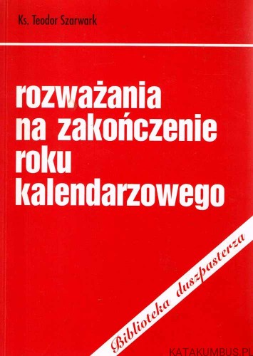 Rozważania na zakończenie roku kalendarzowego. Ks. TEODOR SZARWARK