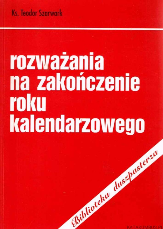 Rozważania na zakończenie roku kalendarzowego. Ks. TEODOR SZARWARK