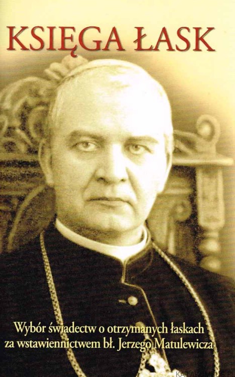 Księga łask. Wybór świadectw o otrzymanych łaskach za wstawiennictwem bł. Jerzego Matulewicza. Red. GRAŻYNA MICHALAK