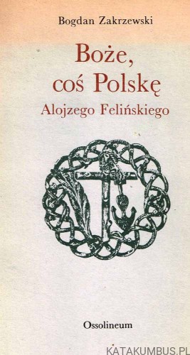 Boże, coś Polskę Alojzego Felińskiego. BOGDAN ZAKRZEWSKI