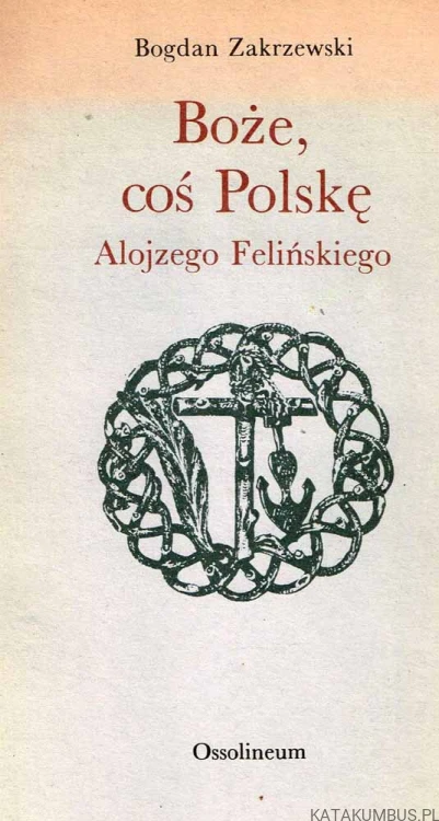 Boże, coś Polskę Alojzego Felińskiego. BOGDAN ZAKRZEWSKI