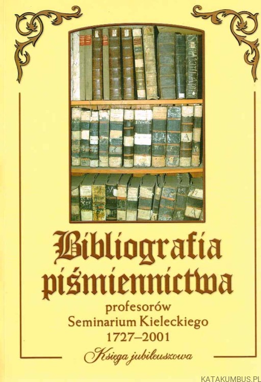 Bibliografia piśmiennictwa profesorów seminarium Kieleckiego 1727-2001. Red. DANUTA KRZEŚNIAK-FIRLEJ
