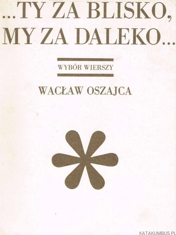 Ty za blisko, my za daleko... / Wacław Oszajca
