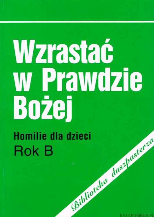 Wzrastać w prawdzie Bożej - Homilie dla dzieci Rok B. red. ks. dr ADAM SOLAK