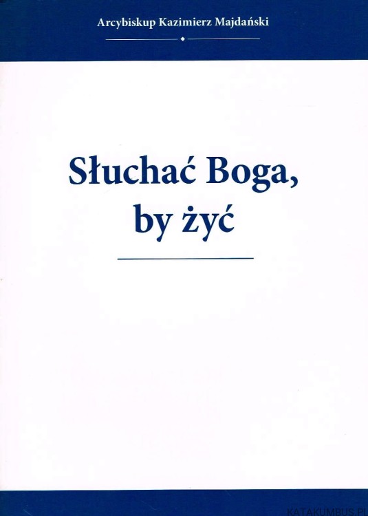 Słuchać Boga, by żyć. ARCYBISKUP KAZIMIERZ MAJDAŃSKI