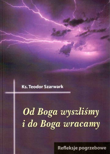 Od Boga wyszliśmy i do Boga wracamy. KS. TEODOR SZARWARK