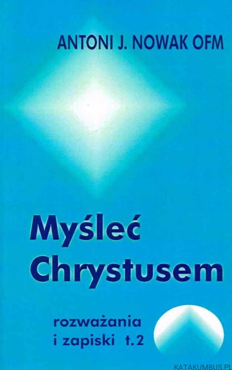 Myśleć Chrystusem. Rozważania i zapiski t. 2. ANTONI J. NOWAK OFM