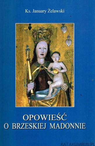 Opowieść o Brzeskiej Madonnie. Ks. JANUARY ŻELAWSKI
