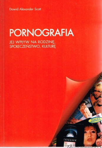 Pornografia. Jej wpływ na rodzinę, społeczeństwo, kulturę. DAWID ALEKSANDER SCOTT