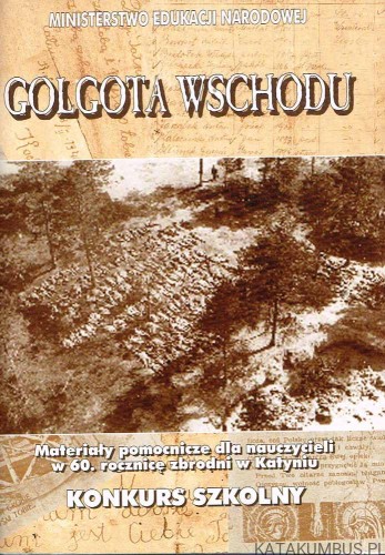 Golgota wschodu. Materiały pomocnicze dla nauczycieli w 60. rocznicę zbrodni w Katyniu. PRACA ZBIOROWA