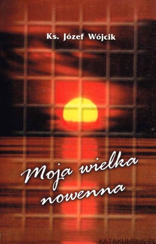 Moja wielka nowenna. JÓZEF WÓJCIK
