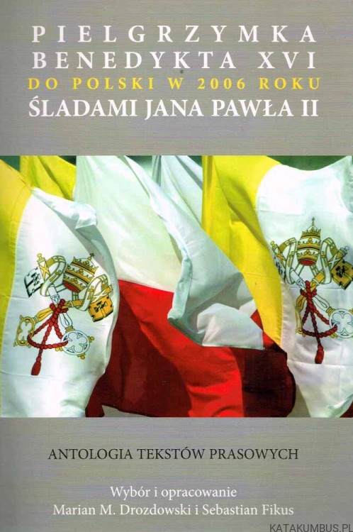 Pielgrzymka Benedykta XVI do Polski w 2006 roku śladami Jana Pawła II. PRACA ZBIOROWA