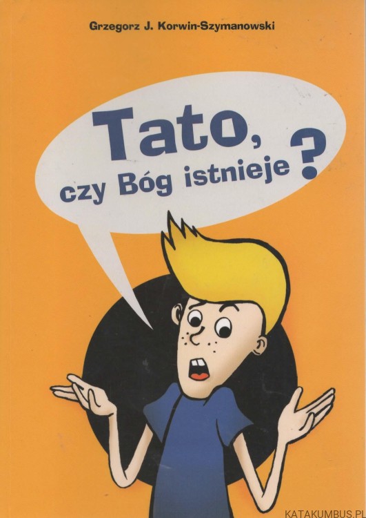 Tato, czy Bóg istnieje? GRZEGORZ J. KORWIN-SZYMANOWSKI
